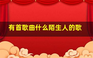 有首歌曲什么陌生人的歌