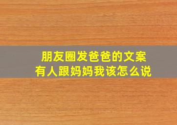 朋友圈发爸爸的文案有人跟妈妈我该怎么说