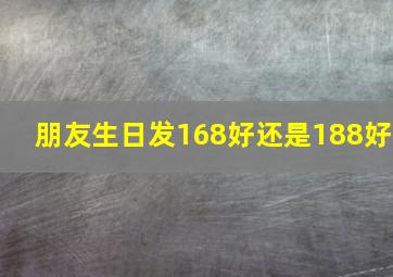 朋友生日发168好还是188好