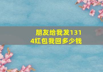 朋友给我发1314红包我回多少钱