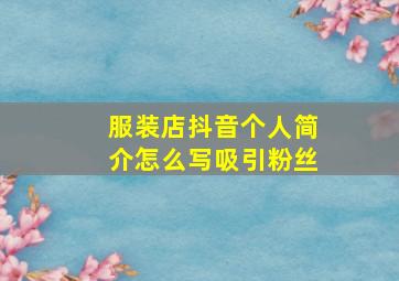 服装店抖音个人简介怎么写吸引粉丝