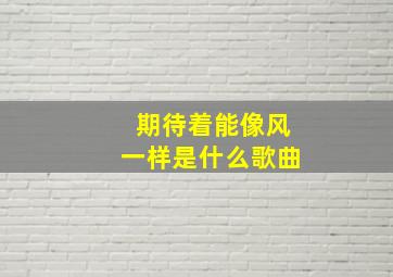 期待着能像风一样是什么歌曲