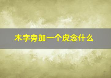 木字旁加一个虎念什么