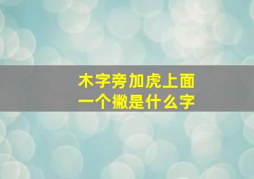 木字旁加虎上面一个撇是什么字