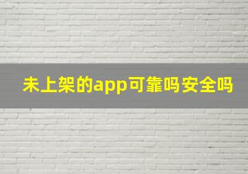 未上架的app可靠吗安全吗