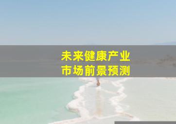 未来健康产业市场前景预测