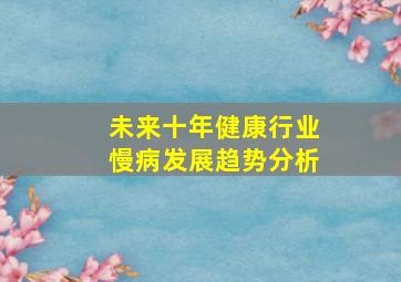 未来十年健康行业慢病发展趋势分析