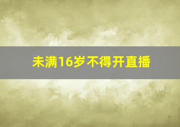 未满16岁不得开直播