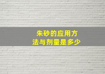 朱砂的应用方法与剂量是多少