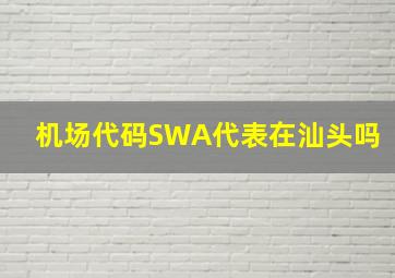 机场代码SWA代表在汕头吗