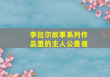 李拉尔故事系列作品里的主人公是谁