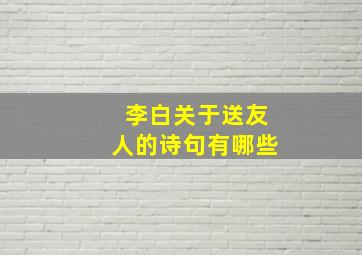 李白关于送友人的诗句有哪些