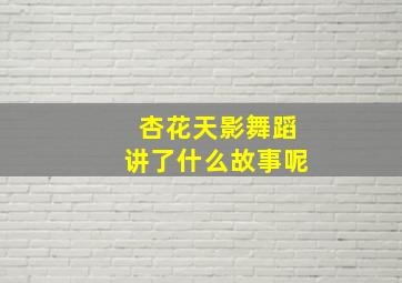 杏花天影舞蹈讲了什么故事呢