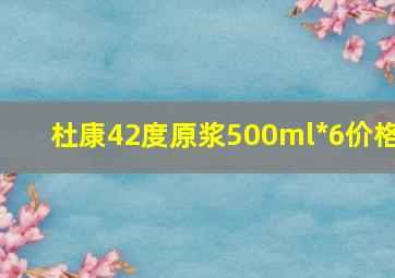 杜康42度原浆500ml*6价格