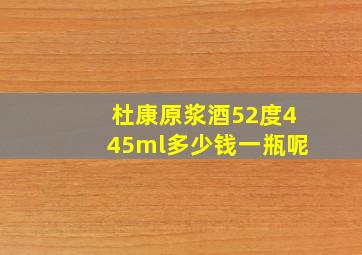 杜康原浆酒52度445ml多少钱一瓶呢