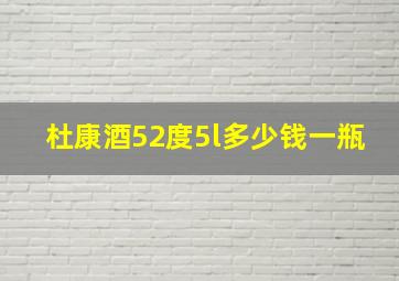 杜康酒52度5l多少钱一瓶