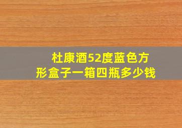 杜康酒52度蓝色方形盒子一箱四瓶多少钱