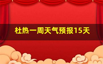 杜热一周天气预报15天