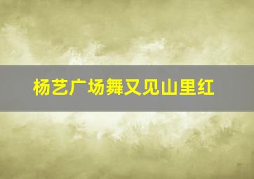 杨艺广场舞又见山里红