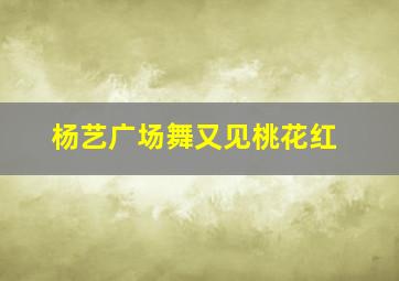 杨艺广场舞又见桃花红