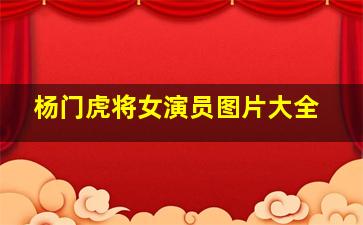 杨门虎将女演员图片大全