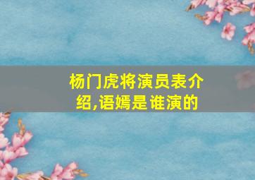 杨门虎将演员表介绍,语嫣是谁演的