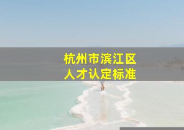 杭州市滨江区人才认定标准