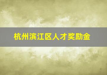 杭州滨江区人才奖励金