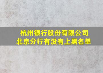 杭州银行股份有限公司北京分行有没有上黑名单