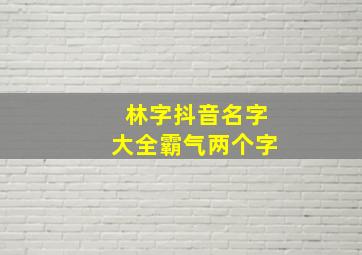 林字抖音名字大全霸气两个字