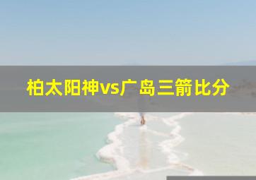 柏太阳神vs广岛三箭比分