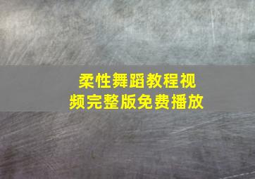 柔性舞蹈教程视频完整版免费播放