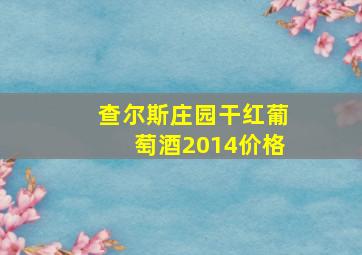 查尔斯庄园干红葡萄酒2014价格