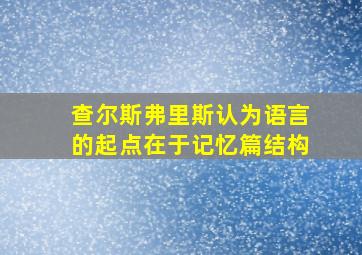 查尔斯弗里斯认为语言的起点在于记忆篇结构