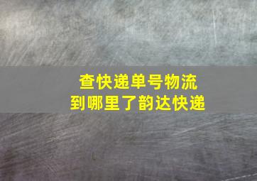 查快递单号物流到哪里了韵达快递