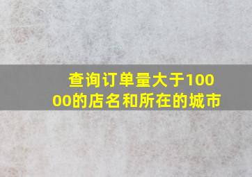 查询订单量大于10000的店名和所在的城市