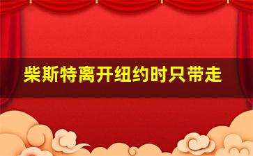 柴斯特离开纽约时只带走