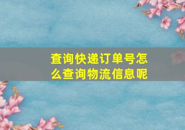 査询快递订单号怎么查询物流信息呢