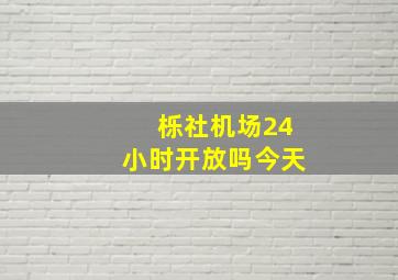 栎社机场24小时开放吗今天