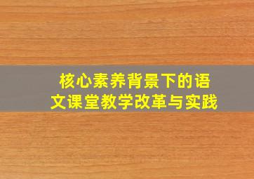 核心素养背景下的语文课堂教学改革与实践