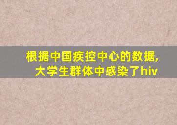 根据中国疾控中心的数据,大学生群体中感染了hiv