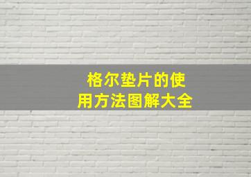 格尔垫片的使用方法图解大全