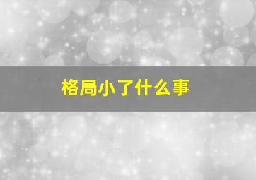 格局小了什么事