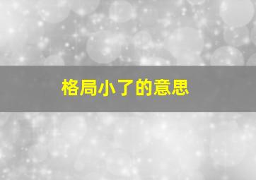 格局小了的意思