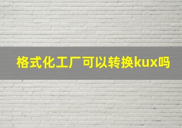 格式化工厂可以转换kux吗