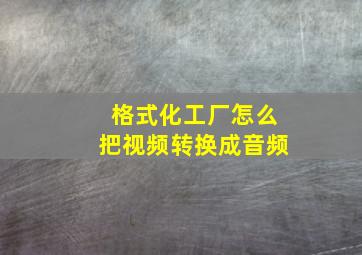 格式化工厂怎么把视频转换成音频