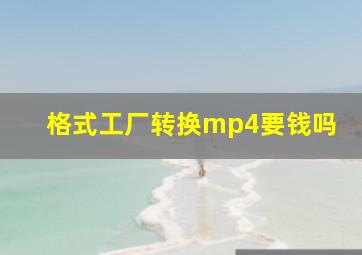 格式工厂转换mp4要钱吗