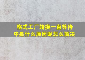 格式工厂转换一直等待中是什么原因呢怎么解决