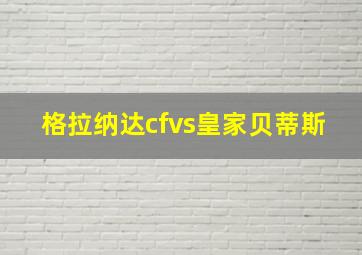 格拉纳达cfvs皇家贝蒂斯