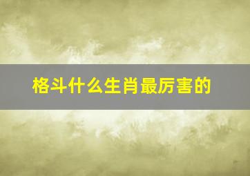 格斗什么生肖最厉害的